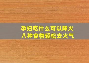 孕妇吃什么可以降火 八种食物轻松去火气